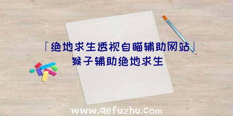 「绝地求生透视自瞄辅助网站」|猴子辅助绝地求生